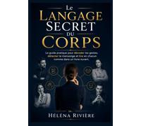 LE LANGAGE SECRET DU CORPS: Le guide pratique pour décoder les gestes, détecter le mensonge et lire en chacun comme dans un livre ouvert