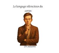 Le langage silencieux du corps: Le langage Silencieux qui parle plus fort que les mots