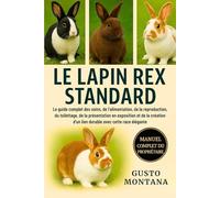 LE LAPIN REX STANDARD: Le guide complet des soins, de l’alimentation, de la reproduction, du toilettage, de la présentation en exposition et de la création d’un lien durable avec cette race élégante