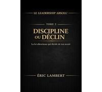 Le Leadership Absolu - Tenir une Direction ou Perdre son Essence - Tome 2 - Discipline ou Déclin: La loi cachée qui décide de ton avenir (Le ... Pouvoir sur sa Vie et Commander son Destin)