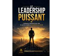 LE LEADERSHIP PUISSANT: L’influence intérieure qui crée les grands leaders et transforme le monde