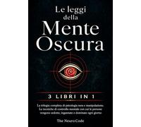 Le Leggi della Mente Oscura: La trilogia completa di psicologia nera e manipolazione. Le tecniche di controllo mentale con cui le persone vengono sedotte, ingannate e dominate ogni giorno