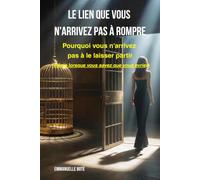 LE LIEN QUE VOUS N'ARRIVEZ PAS À ROMPRE: Pourquoi vous n'arrivez pas à le laisser partir (même lorsque vous savez que vous devriez)