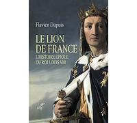 LE LION DE FRANCE - L'HISTOIRE EPIQUE DU ROI LOUISVIII: L'histoire épique du roi Louis VIII