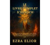 LE LIVRE COMPLET D’HÉNOCH: Secrets anciens des anges déchus, savoir interdit et révélations des temps de la fin pour percer les mystères bibliques et se préparer aux jours à venir
