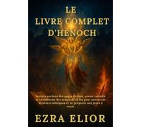 LE LIVRE COMPLET D’HÉNOCH: Secrets anciens des anges déchus, savoir interdit et révélations des temps de la fin pour percer les mystères bibliques et se préparer aux jours à venir