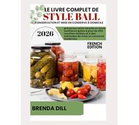 LE LIVRE COMPLET DE STYLE BALL CONSERVATION ET MISE EN CONSERVE À DOMICILE: Préservez votre récolte en toute confiance grâce à plus de 450 recettes testées etMéthodes modernes de mise en conserve