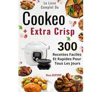 Le Livre Complet Du Cookeo + Extra Crisp 300 Recettes Faciles Et Rapides Pour Tous Les Jours