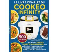 Le Livre Complet du Cookeo Infinity: 500 recettes rapides, saines et gourmandes pour maîtriser tous les modes : pression, vapeur, Air Fryer, Steam & Crisp, mijotage et plus encore