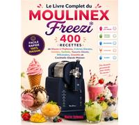 Le Livre Complet du Moulinex Freezi: 400 Recettes de Glaces à l'Italienne, Crèmes Glacées, Gelatos, Sorbets, Yaourts Glacés, Milkshakes, Granités et Cocktails Glacés Maison