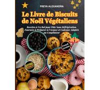 LE LIVRE DE BISCUITS DE NOËL VÉGÉTALIENS: Recettes à Un Bol pour Pâte Sans Réfrigération, Fournées à Préparer à l'Avance et Cadeaux Adaptés au Congélateur
