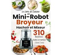Le Livre de Cuisine au Mini-Robot Broyeur, Hachoir et Mixeur 310 Recettes Faciles et Variées: Des sauces aux desserts : tout un univers culinaire avec un seul appareil multifonction.