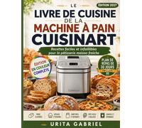 LE LIVRE DE CUISINE DE LA MACHINE À PAIN CUISINART: Recettes faciles et infaillibles pour la pâtisserie maison fraîche