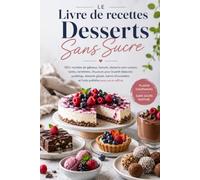 Le Livre de Cuisine des Desserts Sans Sucre: Plus de 100 Recettes de Gâteaux, Biscuits, Desserts sans Cuisson, Tartes, Puddings, Glaces, Confiseries et Desserts aux Fruits