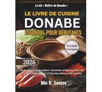 LE LIVRE DE CUISINE DONABE ESSENTIEL POUR DÉBUTANTS: Étapes Simples pour Culotter, Entretenir et Maîtriser Votre Pot en Argile Japonais avec 175 Recettes Saines en Un Seul Plat