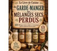 Le Livre de Cuisine du Garde-Manger des Mélanges Secs Perdus: 121 Mélanges maison simples et économiques pour la cuisine de tous les jours