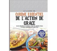 Le Livre De Cuisine Essentiel De l’Action De Grâce: Plats principaux classiques, idées de légumes frais et plats réconfortants des fêtes