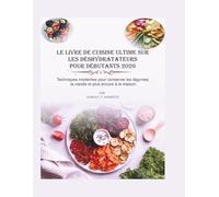 LE LIVRE DE CUISINE ULTIME SUR LES DÉSHYDRATATEURS POUR DÉBUTANTS 2026: Techniques modernes pour conserver, les légumes, la viande et plus encore à la maison