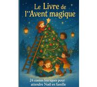 Le Livre de l’Avent magique - 24 histoires de Noël pour enfants (4 à 9 ans): Contes bienveillants pour attendre Noël en famille et découvrir les valeurs de l’amitié, du partage et de la joie.