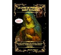 LE LIVRE DE PRIÈRES DU SAINT ROSAIRE: Recueil catholique de prières, litanies, mystères, méditations et dévotions mariales
