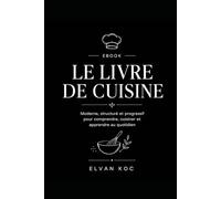 LE LIVRE DE RECCETTE: Moderne structuré et progressif pour comprendre, cuisiner et apprendre au quotidien.