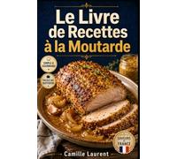 Le Livre de Recettes à la Moutarde: 60 recettes relevées pour sauces, marinades et plats du quotidien