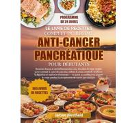 LE LIVRE DE RECETTES COMPLET DU RÉGIME ANTI-CANCER PANCRÉATIQUE POUR DÉBUTANTS: Recettes douces et anti-inflammatoires avec des plans de repas simples ... le stress oxydatif, améliorer la digestion