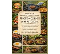 LE LIVRE DE RECETTES COMPLET POUR PLAQUE DE CUISSON À GAZ AUTONOME: Guide complet de la cuisine en plein air sur plaque chauffante, des repas de ... et de la maîtrise culinaire hors réseau