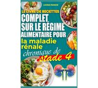 LE LIVRE DE RECETTES COMPLET SUR LE RÉGIME ALIMENTAIRE POUR LA MALADIE RÉNALE CHRONIQUE DE STADE 4: Recettes nutritives et bonnes pour les reins afin de prévenir l'insuffisance rénale