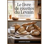 Le Livre de Recettes du Levain: Le Guide Essentiel de 51 Recettes Uniques