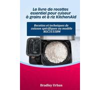 Le livre de recettes essentiel pour cuiseur à grains et à riz KitchenAid: Recettes et techniques de cuisson spécifiques au modèle KGC3155BM