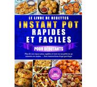 LE LIVRE DE RECETTES INSTANT POT RAPIDES ET FACILES POUR DÉBUTANTS: Plus de 100 repas sains, rapides et tout-en-un prêts en 30 minutes ou moins - Avec instructions étape par étape