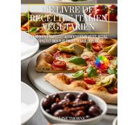 Le Livre de Recettes Italien Végétarien: Des Recettes Simples et Authentiques de Pâtes, Pizzas, Antipasti et Bien Plus Encore, à Base de Plantes
