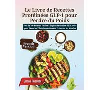 Le Livre de Recettes Protéinées GLP-1 pour Perdre du Poids: Plus de 200 Recettes Faciles à Digérer et un Plan de 30 Jours pour Gérer les Effets Secondaires et Préserver les Muscles