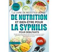 LE LIVRE DE RECETTES ULTIME DE NUTRITION ET BIEN-ÊTRE POUR LA SYPHILIS POUR DÉBUTANTS: Recettes essentielles et plans de repas renforçant l’immunité ... réduire l’inflammation et promouvoir le