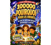 Le Livre des 100 000 Pourquoi pour les Enfants Curieux: Une Encyclopédie Entièrement Illustrée de Questions et Réponses Fascinantes