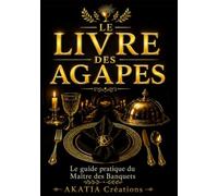 LE LIVRE DES AGAPES: Le guide pratique du Maître des Banquets