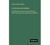 Le livre des cent ballades: Contenant des conseils à un chevalier pour aimer loialement et les responses aux ballades
