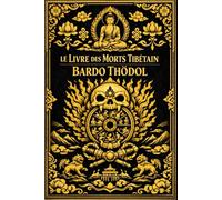 Le Livre des morts tibétain en français : Le Bardo Thödol Enseignements sacrés sur l’état intermédiaire entre la mort et la renaissance, les manifestations de l’esprit et la quête de l’éveil spirituel