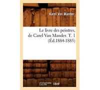 Le Livre Des Peintres, de Carel Van Mander. T. 1: (Ed.1884-1885) (Arts)