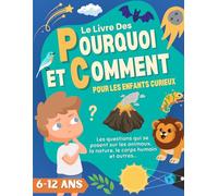 Le Livre Des Pourquoi et Comment Pour les Enfants Curieux: Des Réponses Claires et Éducatives aux Grandes Questions des Enfants De 6 à 12 Ans Sur les ... Découverte Avec Des illustrations Attrayantes