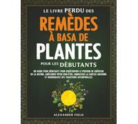 Le Livre Perdu Des Remèdes à Basa De Plantes Pour Les Dèbutants: Un Guide pour Débutants pour Redécouvrir le Pouvoir de Guérison de la Nature, Améliorer Votre Bien-ètre, Embrasser la Sagesse Ancienne