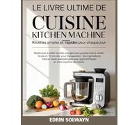 Le livre ultime de cuisine Kitchen Machine Recettes Simples et Rapides pour chaque jour: Redécouvrez le plaisir de bien manger sans y passer toute la ... des ingrédients frais en repas gastronomi