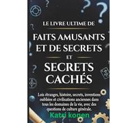 LE LIVRE ULTIME DE FAITS AMUSANTS ET DE SECRETS CACHÉS: Lois étranges, histoire, secrets, inventions oubliées et civilisations anciennes dans tous les ... vie, avec des questions de culture générale