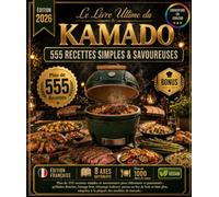 Le Livre Ultime de KAMADO: Plus de 555 Recettes simples et Savoureuses pour Débutants et Pros, Grillades Directes, Fumage Lente, Rôtissage Indirect, ... adapté a tous les modelés de la machine !