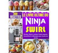 Le Livre Ultime du Ninja Swirl: 300 Recettes Givrées, Glaces, sorbets, frozen yogurts, smoothies & milkshakes pour toutes les envies