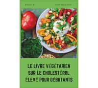 LE LIVRE VÉGÉTARIEN SUR LE CHOLESTÉROL ÉLEVÉ POUR DÉBUTANTS: Recettes faciles à base de plantes pour aider à réduire le LDL, soutenir la santé cardiaque et développer des habitudes alimentaires saines