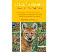 LE LOUP À CRINIÈRE: Un guide complet sur la possession, les soins, le comportement, la manipulation, les conseils d'experts et l'aménagement de l'habitat.