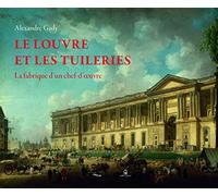 Le Louvre et les Tuileries - La fabrique d'un chef-d'oeuvre