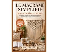 LE MACRAMÉ SIMPLIFIÉ POUR DÉBUTANTS ABSOLUS: Le Guide Étape par Étape pour Maîtriser les Nœuds de Base, Créer de Beaux Projets et Gagner en Confiance dès le Premier Jour